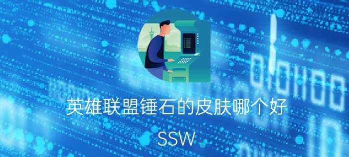 英雄联盟锤石的皮肤哪个好（SSW 游戏《英雄联盟》中的锤石皮肤）